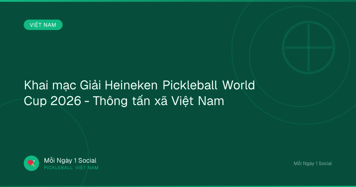 Khai mạc Giải Heineken Pickleball World Cup 2026 - Thông tấn xã Việt Nam