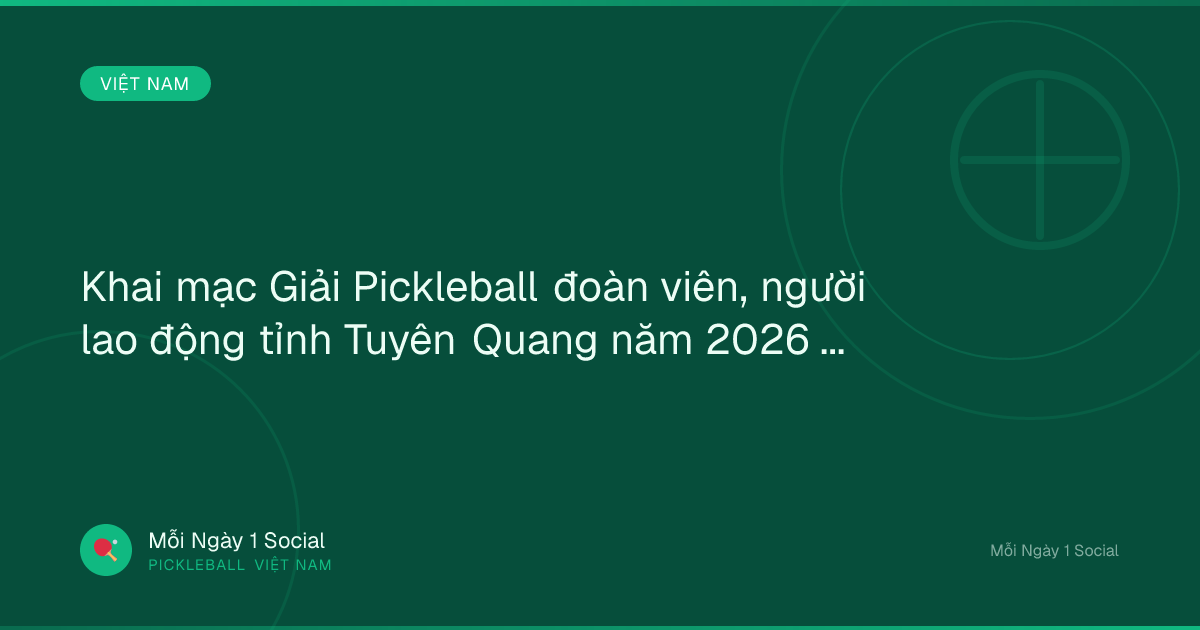 Khai mạc Giải Pickleball đoàn viên, người lao động tỉnh Tuyên Quang năm 2026 - Báo Tuyên Quang