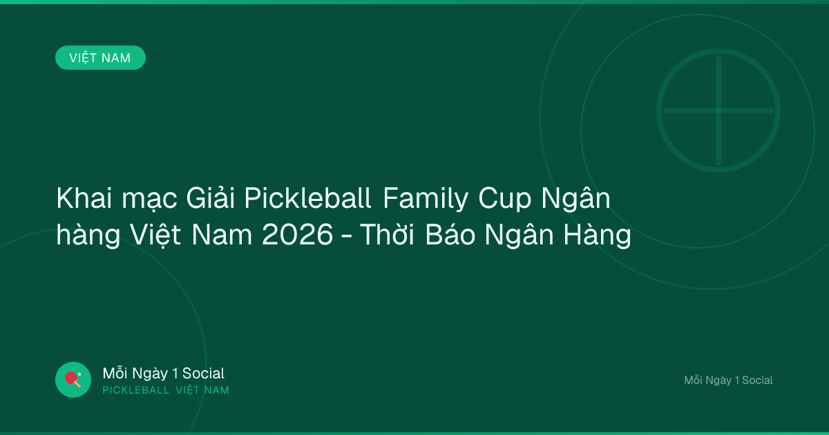 Khai mạc Giải Pickleball Family Cup Ngân hàng Việt Nam 2026 - Thời Báo Ngân Hàng