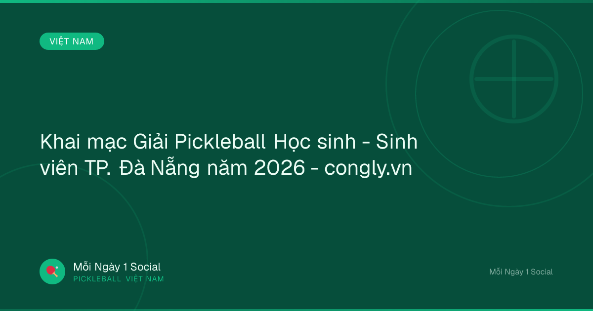 Khai mạc Giải Pickleball Học sinh - Sinh viên TP. Đà Nẵng năm 2026 - congly.vn