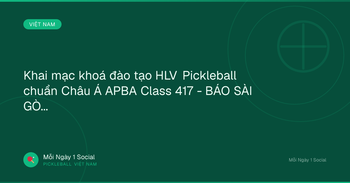 Khai mạc khoá đào tạo HLV Pickleball chuẩn Châu Á APBA Class 417 - BÁO SÀI GÒN GIẢI PHÓNG