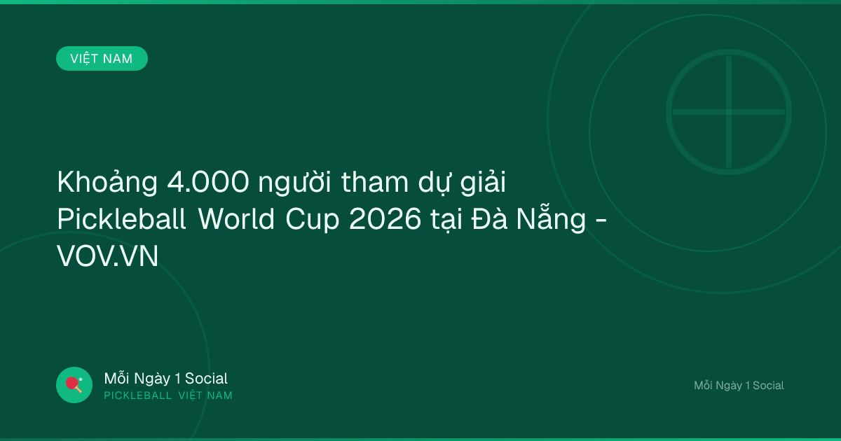Khoảng 4.000 người tham dự giải Pickleball World Cup 2026 tại Đà Nẵng - VOV.VN