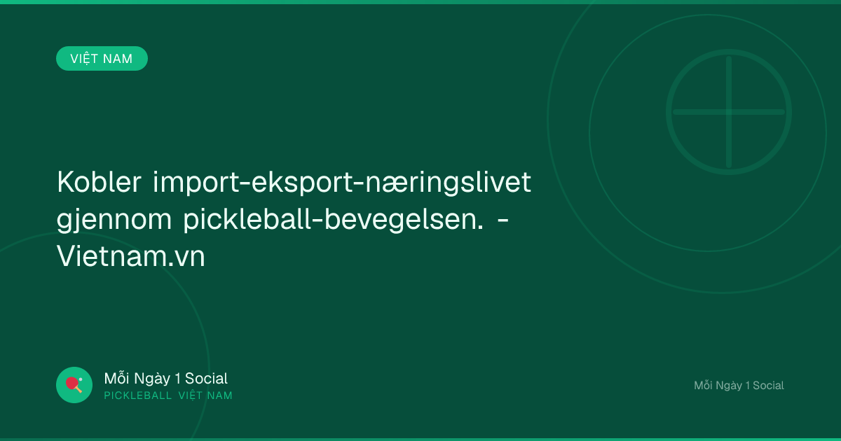 Kobler import-eksport-næringslivet gjennom pickleball-bevegelsen. - Vietnam.vn