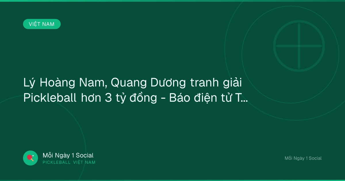 Lý Hoàng Nam, Quang Dương tranh giải Pickleball hơn 3 tỷ đồng - Báo điện tử Tiền Phong