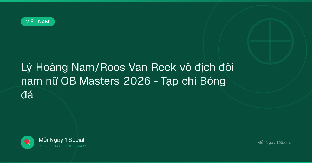 Lý Hoàng Nam/Roos Van Reek vô địch đôi nam nữ OB Masters 2026 - Tạp chí Bóng đá