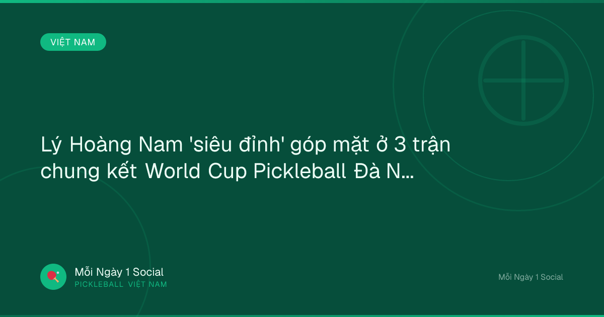 Lý Hoàng Nam 'siêu đỉnh' góp mặt ở 3 trận chung kết World Cup Pickleball Đà Nẵng - Báo Thanh Niên