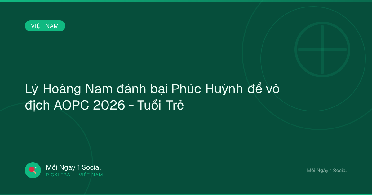 Lý Hoàng Nam đánh bại Phúc Huỳnh để vô địch AOPC 2026 - Tuổi Trẻ
