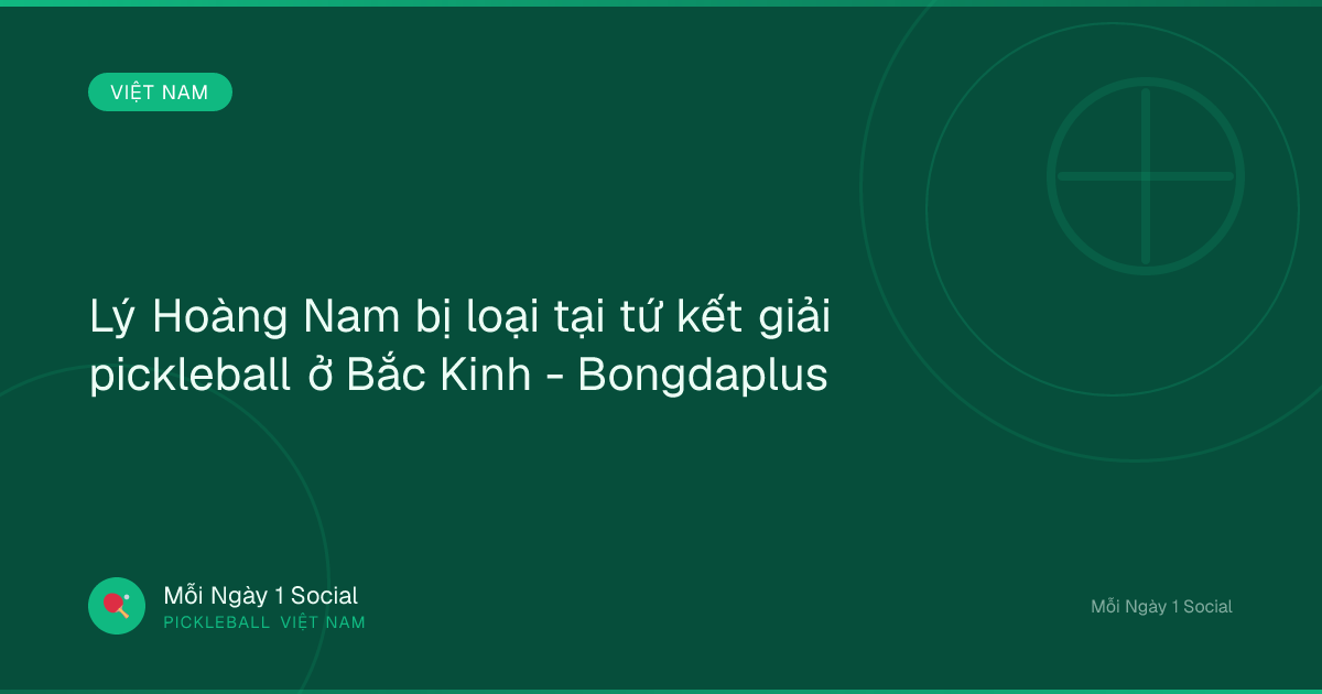 Lý Hoàng Nam bị loại tại tứ kết giải pickleball ở Bắc Kinh - Bongdaplus