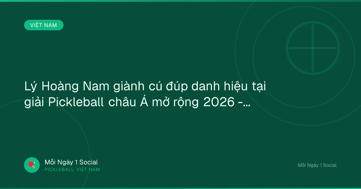 Lý Hoàng Nam giành cú đúp danh hiệu tại giải Pickleball châu Á mở rộng 2026 - Bongdaplus