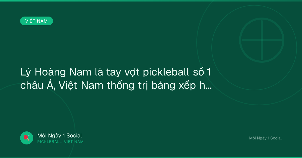 Lý Hoàng Nam là tay vợt pickleball số 1 châu Á, Việt Nam thống trị bảng xếp hạng - Tin tức 24h