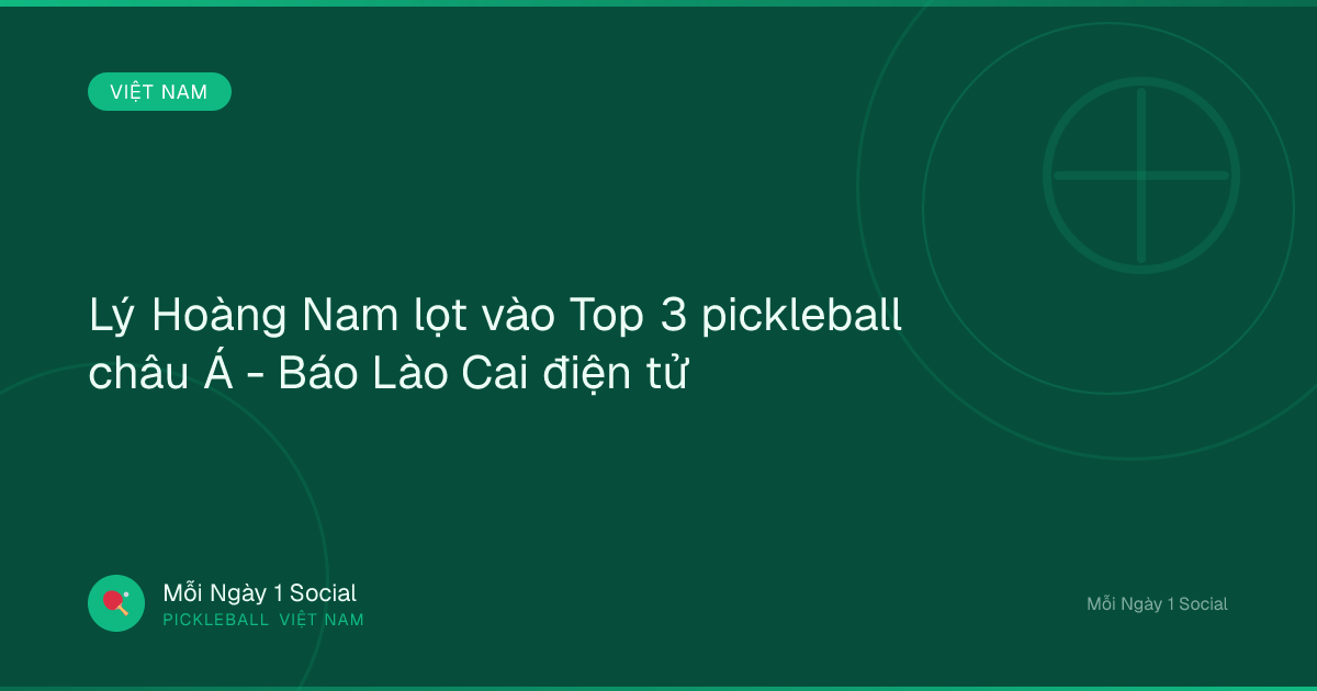 Lý Hoàng Nam lọt vào Top 3 pickleball châu Á - Báo Lào Cai điện tử