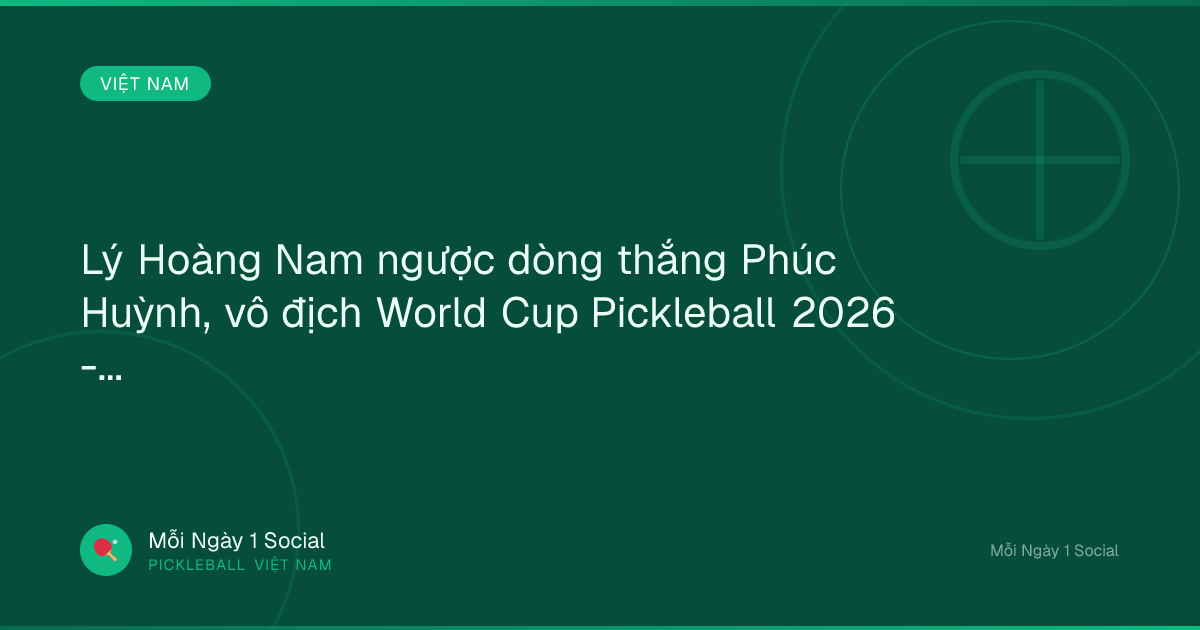 Lý Hoàng Nam ngược dòng thắng Phúc Huỳnh, vô địch World Cup Pickleball 2026 - Tin tức 24h