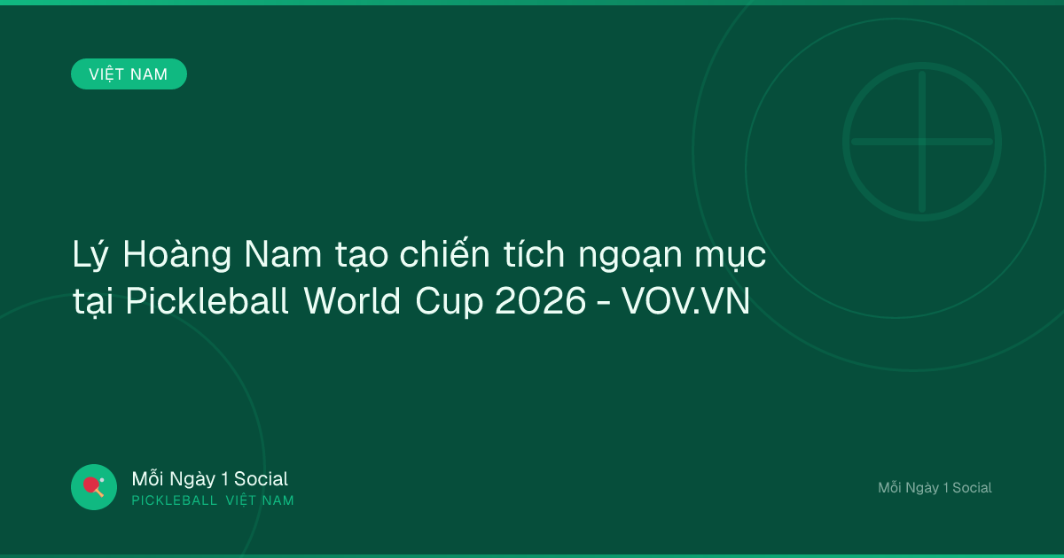 Lý Hoàng Nam tạo chiến tích ngoạn mục tại Pickleball World Cup 2026 - VOV.VN