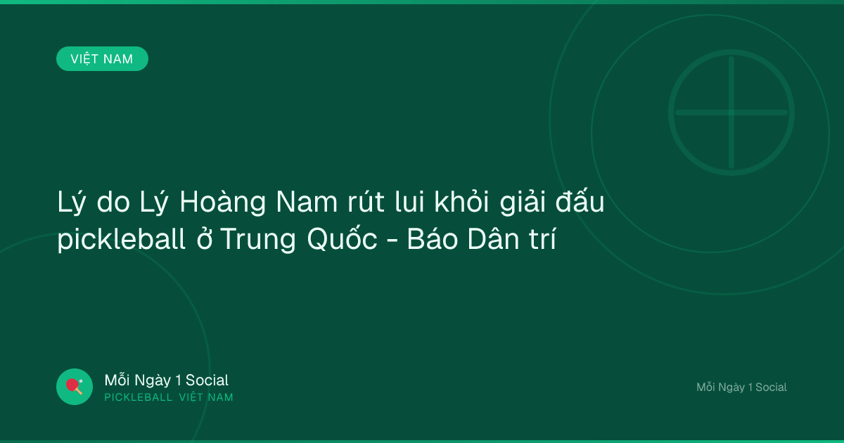 Lý do Lý Hoàng Nam rút lui khỏi giải đấu pickleball ở Trung Quốc - Báo Dân trí