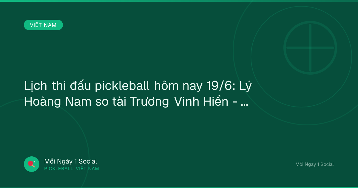 Lịch thi đấu pickleball hôm nay 19/6: Lý Hoàng Nam so tài Trương Vinh Hiển - VOV.VN