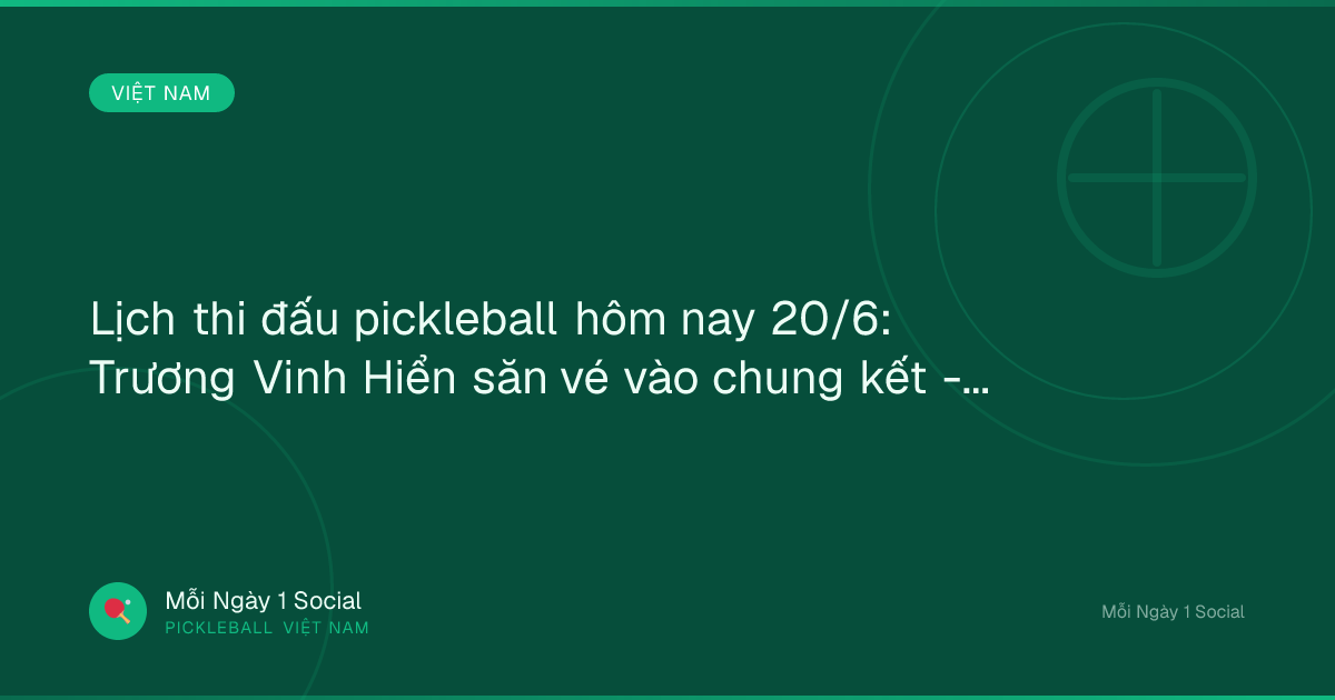 Lịch thi đấu pickleball hôm nay 20/6: Trương Vinh Hiển săn vé vào chung kết - VOV.VN