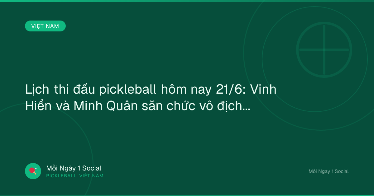 Lịch thi đấu pickleball hôm nay 21/6: Vinh Hiển và Minh Quân săn chức vô địch - VOV.VN