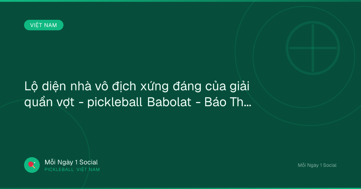 Lộ diện nhà vô địch xứng đáng của giải quần vợt - pickleball Babolat - Báo Thanh Niên