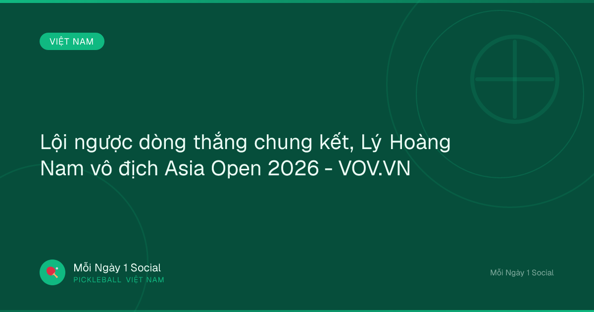 Lội ngược dòng thắng chung kết, Lý Hoàng Nam vô địch Asia Open 2026 - VOV.VN