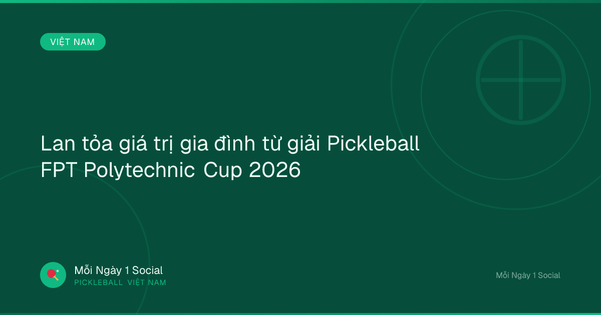 Lan tỏa giá trị gia đình từ giải Pickleball FPT Polytechnic Cup 2026