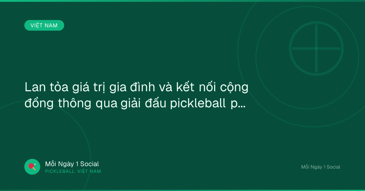 Lan tỏa giá trị gia đình và kết nối cộng đồng thông qua giải đấu pickleball phong trào - VTV.vn