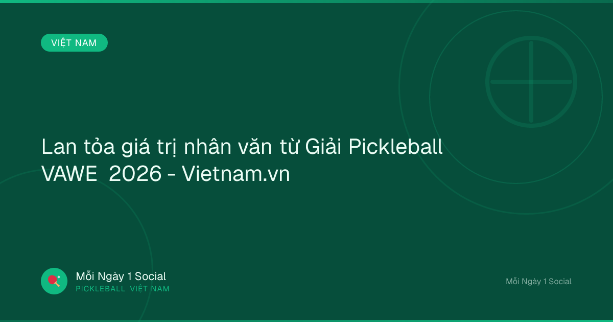 Lan tỏa giá trị nhân văn từ Giải Pickleball VAWE 2026 - Vietnam.vn