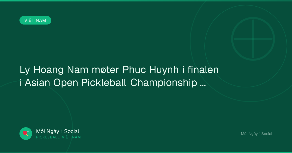 Ly Hoang Nam møter Phuc Huynh i finalen i Asian Open Pickleball Championship 2026. - Vietnam.vn