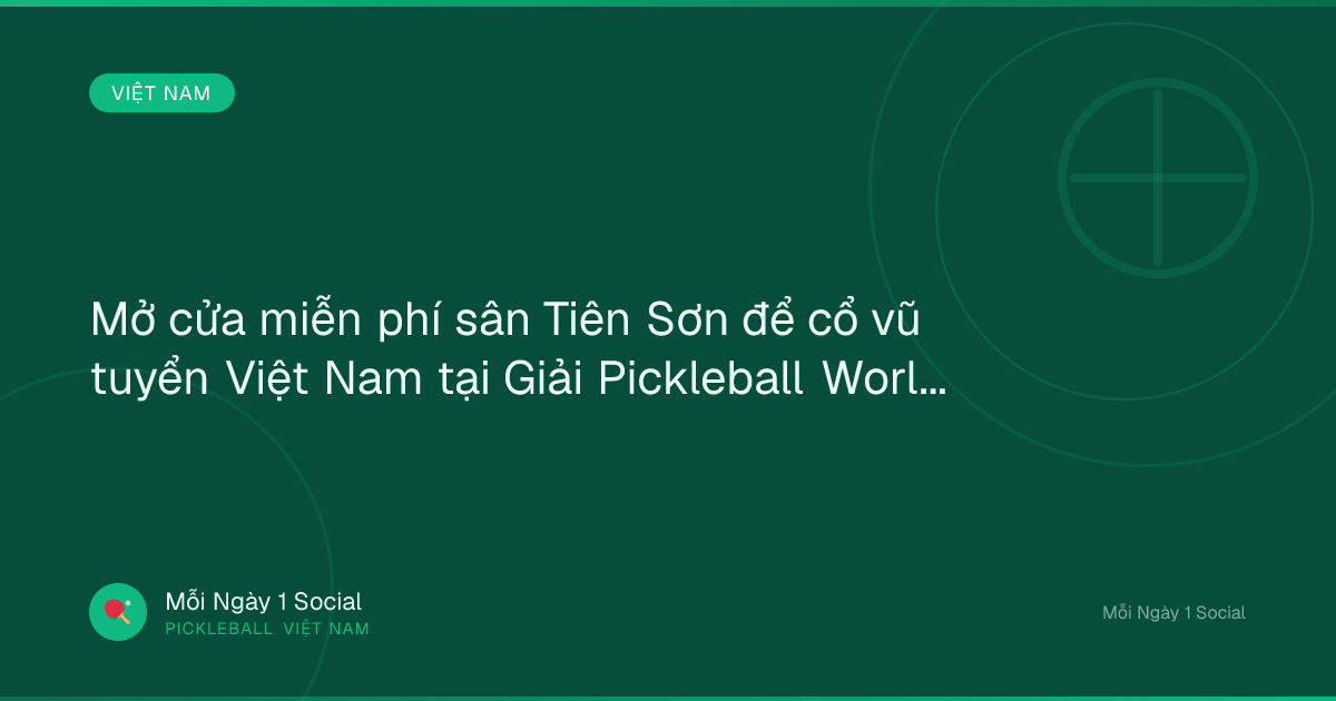Mở cửa miễn phí sân Tiên Sơn để cổ vũ tuyển Việt Nam tại Giải Pickleball World Cup - tuoitre.vn