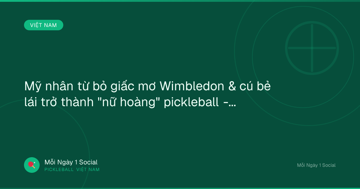 Mỹ nhân từ bỏ giấc mơ Wimbledon & cú bẻ lái trở thành "nữ hoàng" pickleball - Tin tức 24h