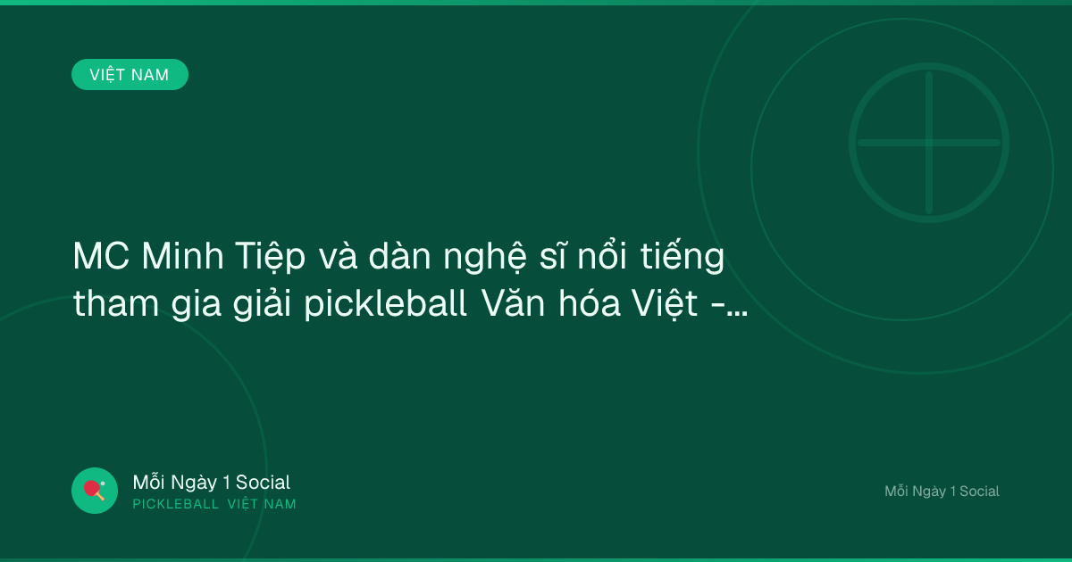 MC Minh Tiệp và dàn nghệ sĩ nổi tiếng tham gia giải pickleball Văn hóa Việt - Vietnam.vn