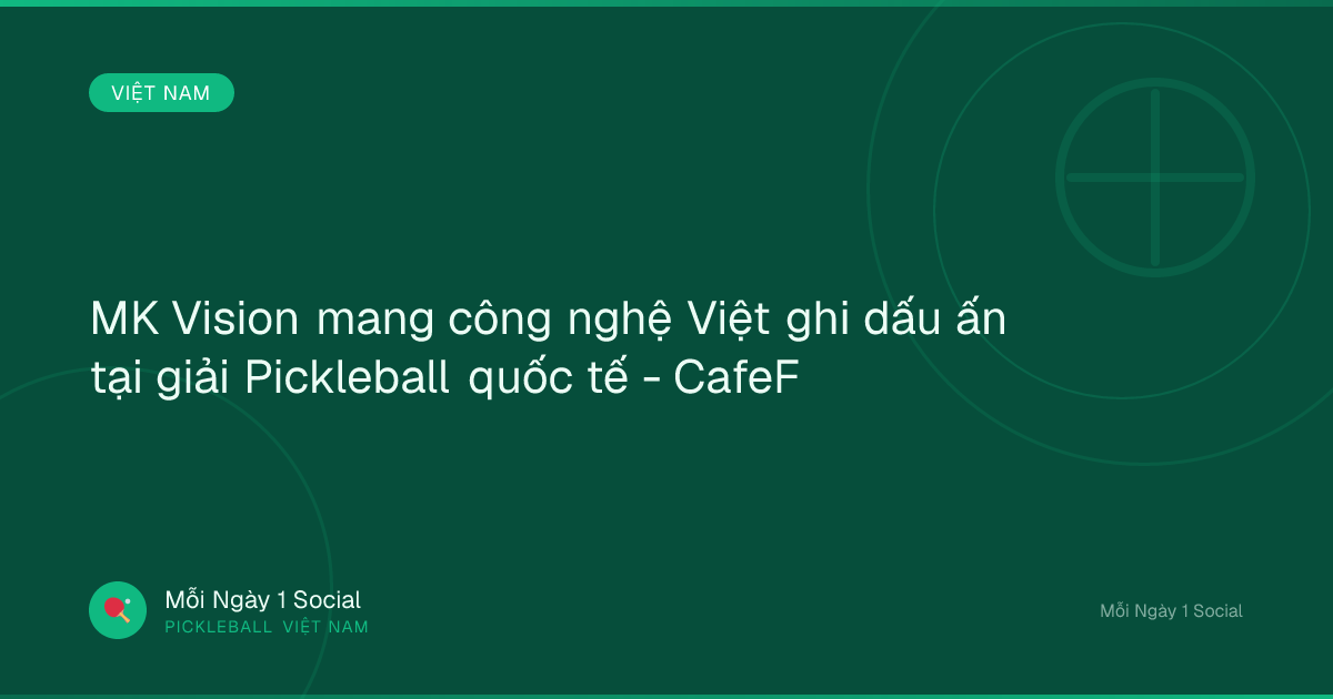 MK Vision mang công nghệ Việt ghi dấu ấn tại giải Pickleball quốc tế - CafeF