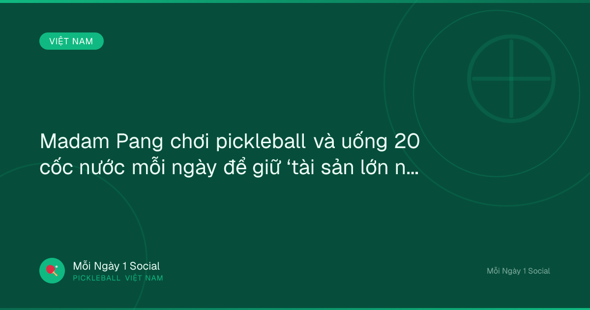 Madam Pang chơi pickleball và uống 20 cốc nước mỗi ngày để giữ ‘tài sản lớn nhất’ - nguoiquansat.vn