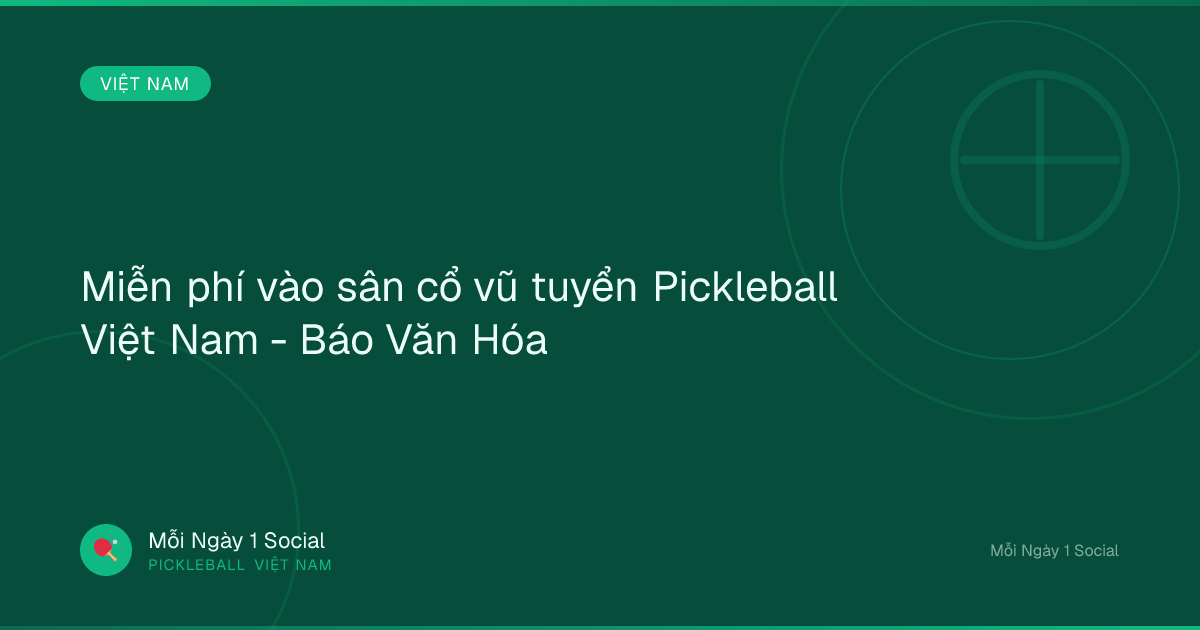 Miễn phí vào sân cổ vũ tuyển Pickleball Việt Nam - Báo Văn Hóa