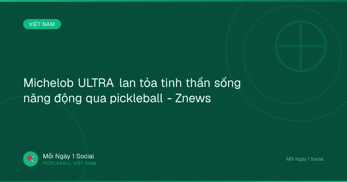 Michelob ULTRA lan tỏa tinh thần sống năng động qua pickleball - Znews