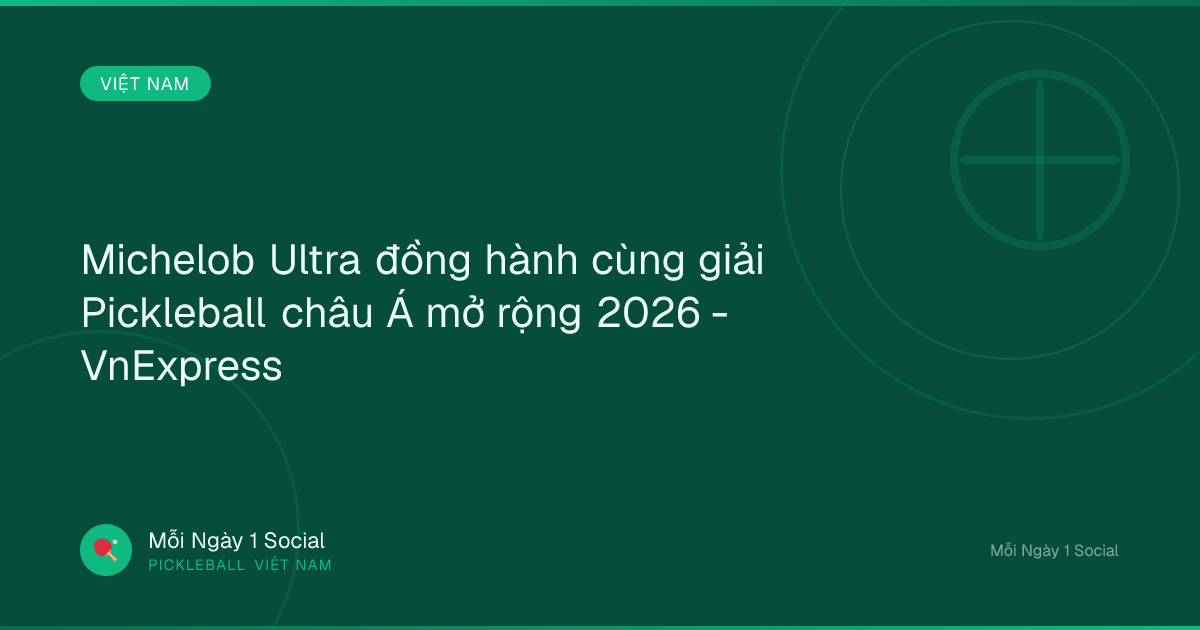 Michelob Ultra đồng hành cùng giải Pickleball châu Á mở rộng 2026 - VnExpress
