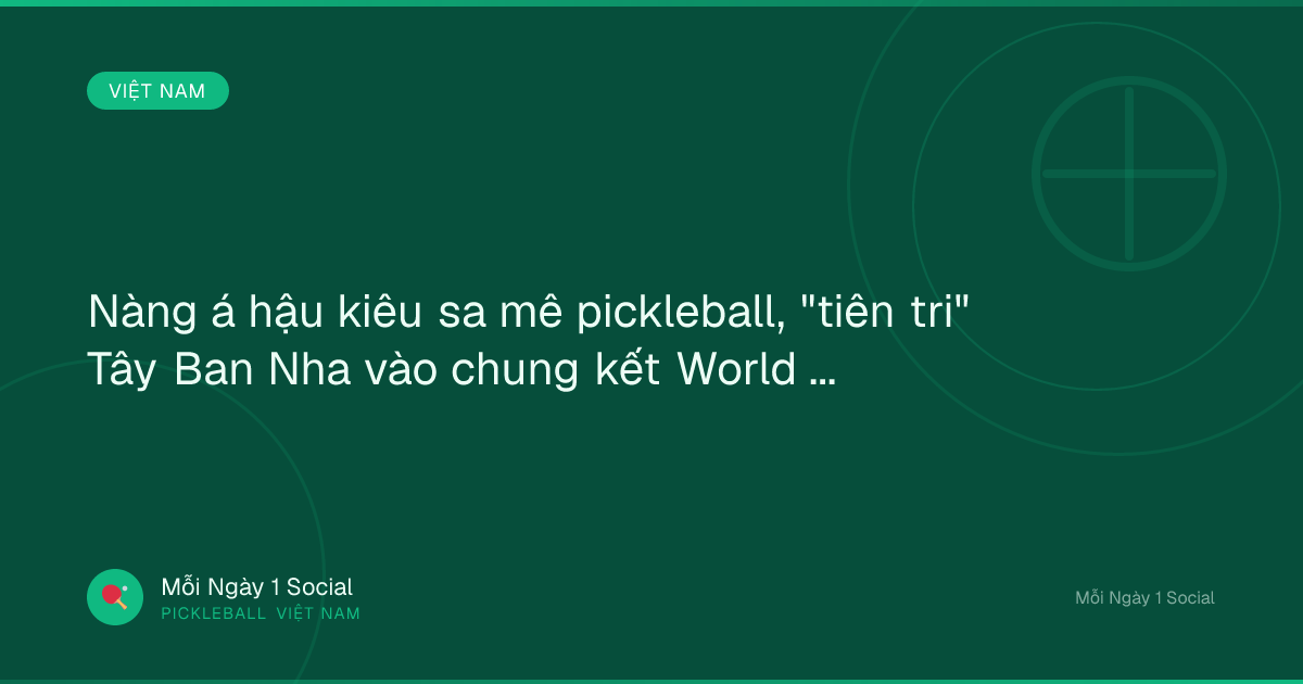 Nàng á hậu kiêu sa mê pickleball, "tiên tri" Tây Ban Nha vào chung kết World Cup - Tin tức 24h
