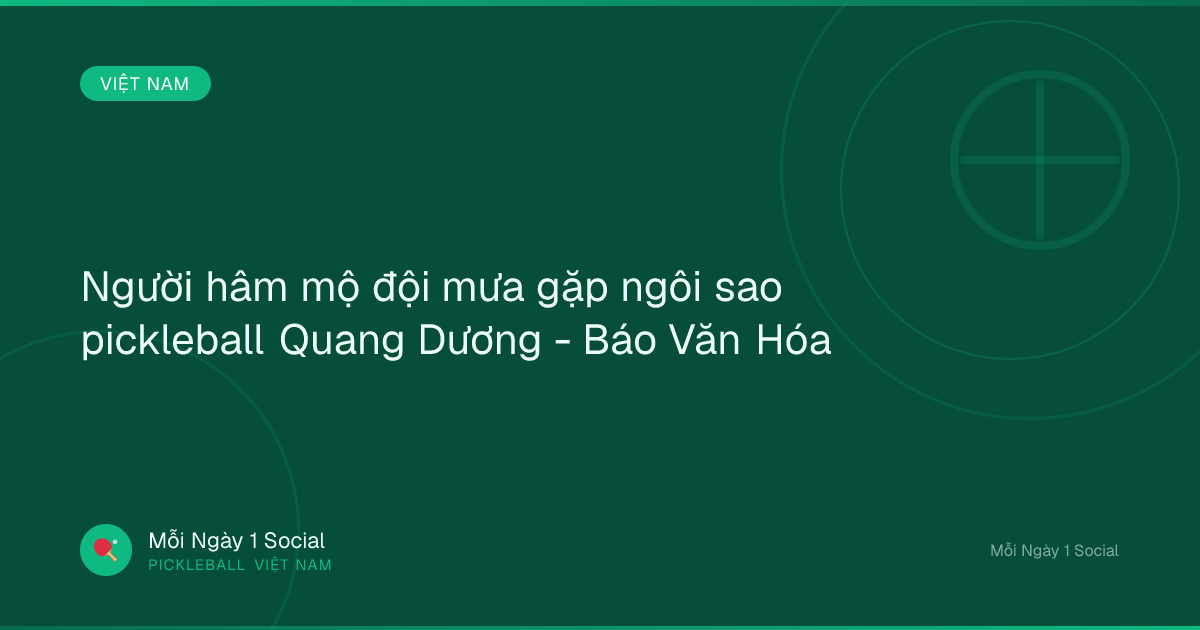 Người hâm mộ đội mưa gặp ngôi sao pickleball Quang Dương - Báo Văn Hóa