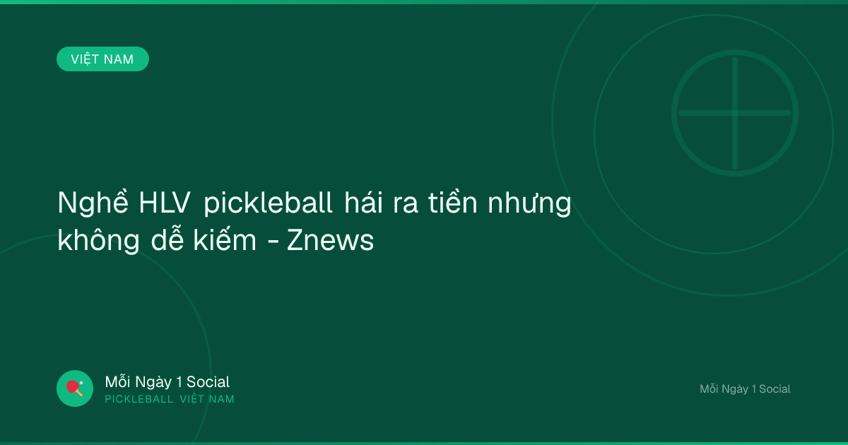 Nghề HLV pickleball hái ra tiền nhưng không dễ kiếm - Znews