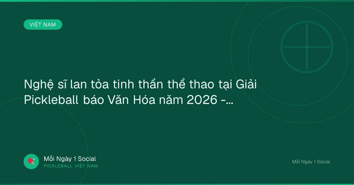 Nghệ sĩ lan tỏa tinh thần thể thao tại Giải Pickleball báo Văn Hóa năm 2026 - Báo Văn Hóa