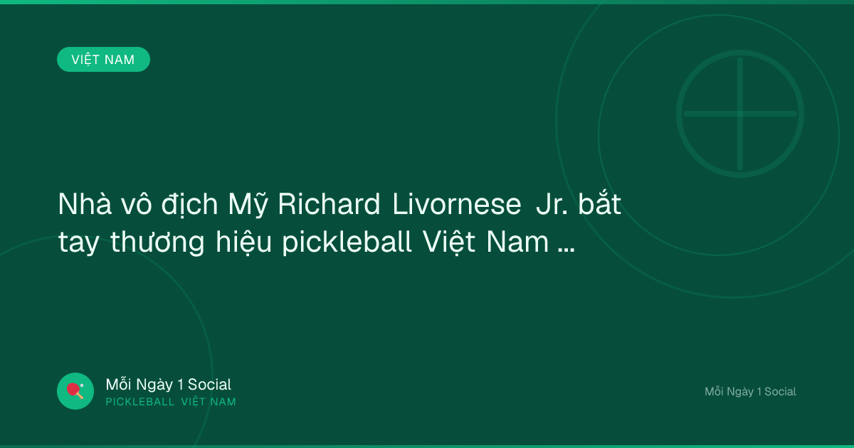 Nhà vô địch Mỹ Richard Livornese Jr. bắt tay thương hiệu pickleball Việt Nam - thethaovanhoa.vn