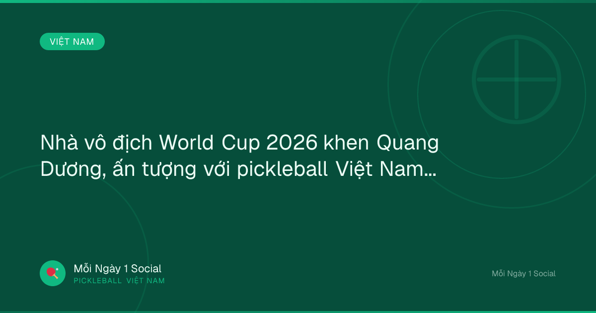 Nhà vô địch World Cup 2026 khen Quang Dương, ấn tượng với pickleball Việt Nam - VOV.VN