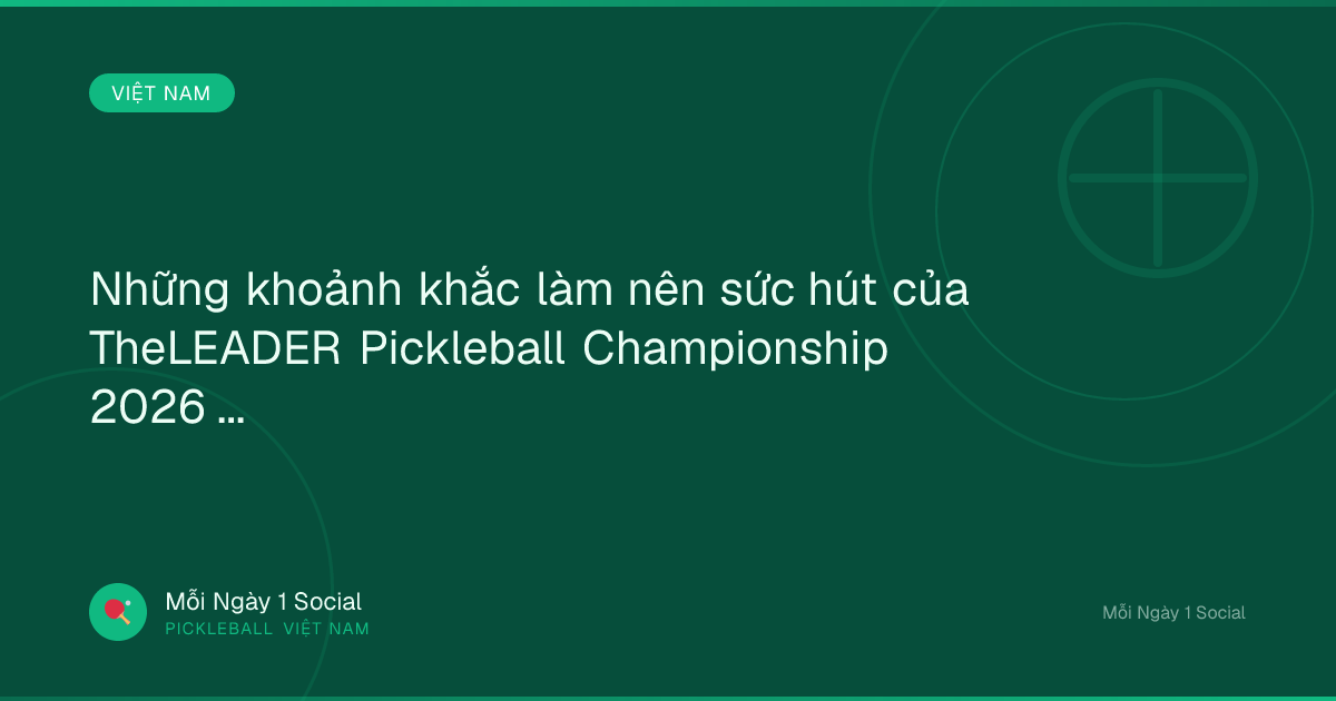 Những khoảnh khắc làm nên sức hút của TheLEADER Pickleball Championship 2026 - theleader.vn