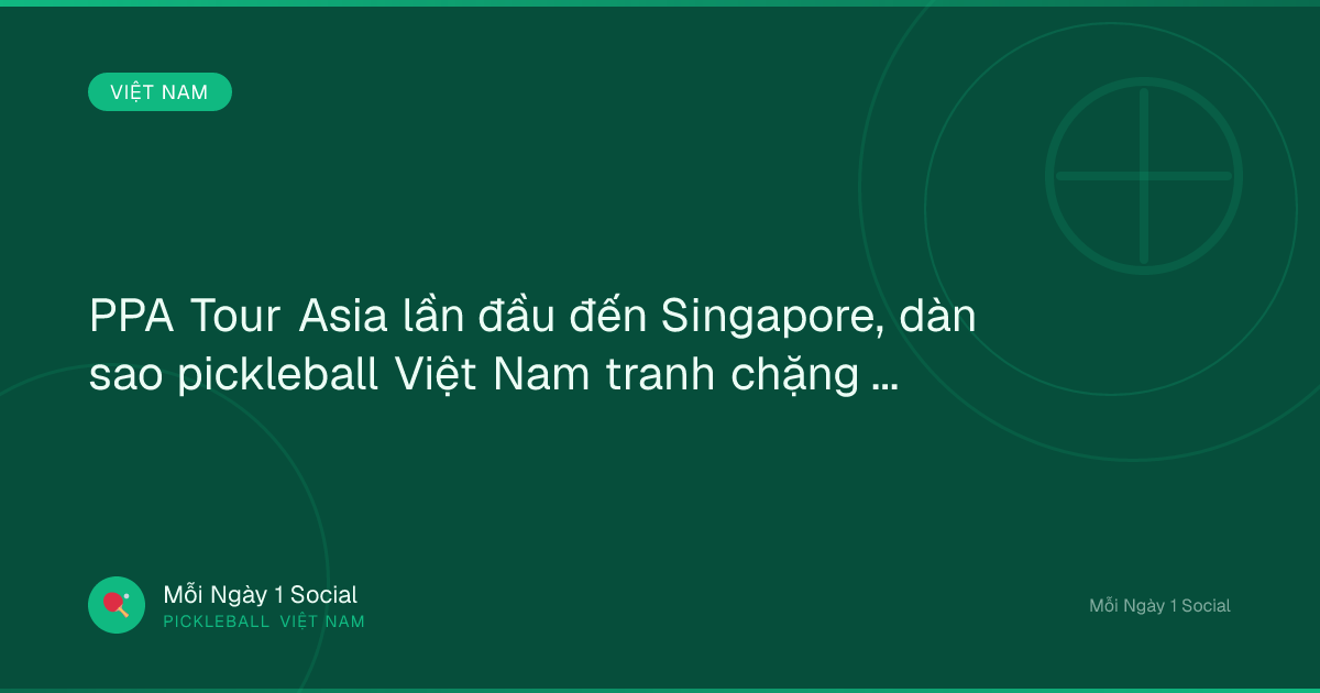 PPA Tour Asia lần đầu đến Singapore, dàn sao pickleball Việt Nam tranh chặng 500 điểm - SOHA