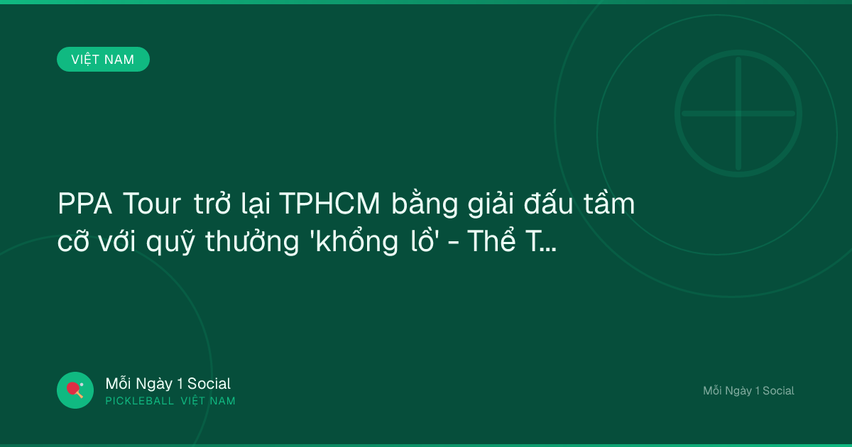 PPA Tour trở lại TPHCM bằng giải đấu tầm cỡ với quỹ thưởng 'khổng lồ' - Thể Thao 247