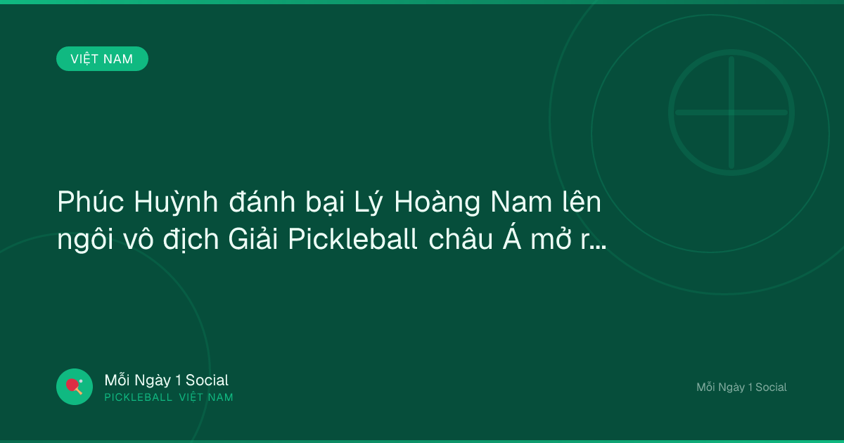 Phúc Huỳnh đánh bại Lý Hoàng Nam lên ngôi vô địch Giải Pickleball châu Á mở rộng - Báo Dân Việt