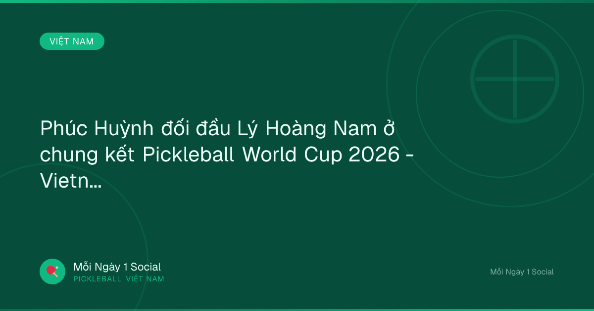 Phúc Huỳnh đối đầu Lý Hoàng Nam ở chung kết Pickleball World Cup 2026 - Vietnam.vn
