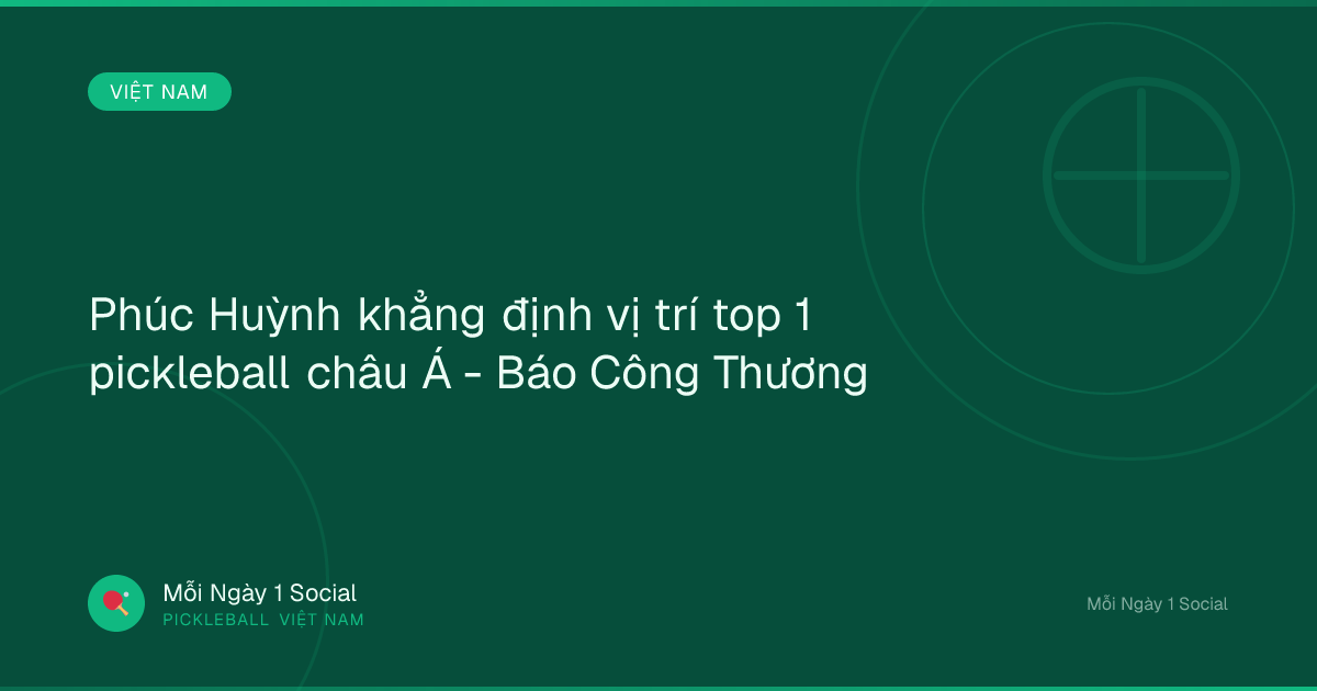 Phúc Huỳnh khẳng định vị trí top 1 pickleball châu Á - Báo Công Thương