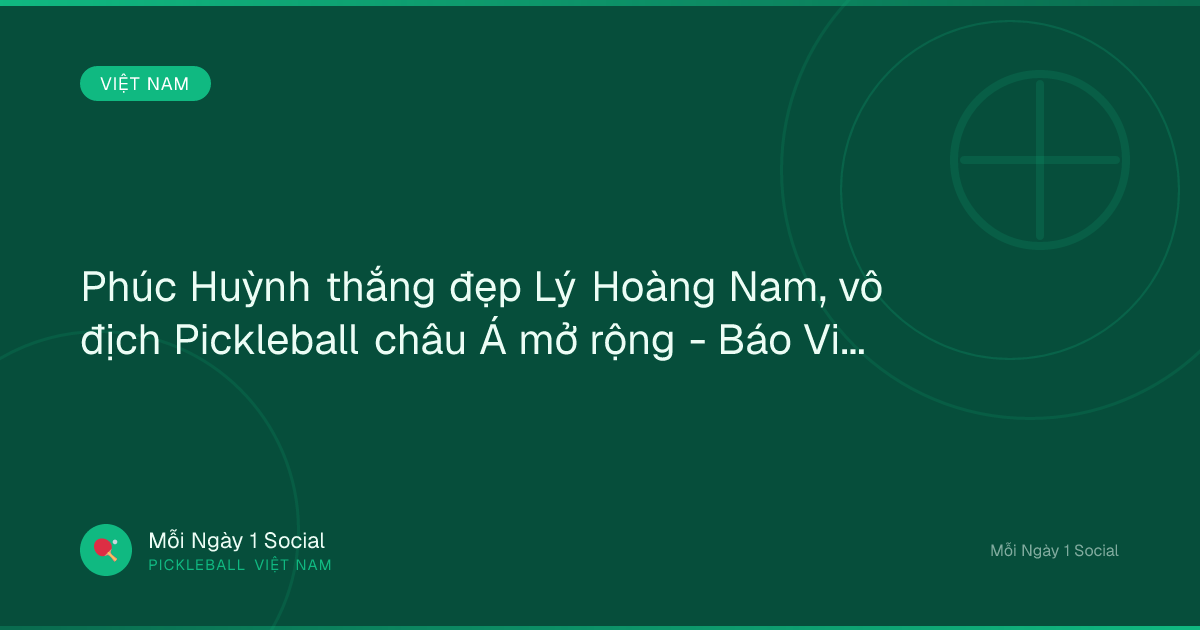 Phúc Huỳnh thắng đẹp Lý Hoàng Nam, vô địch Pickleball châu Á mở rộng - Báo VietNamNet