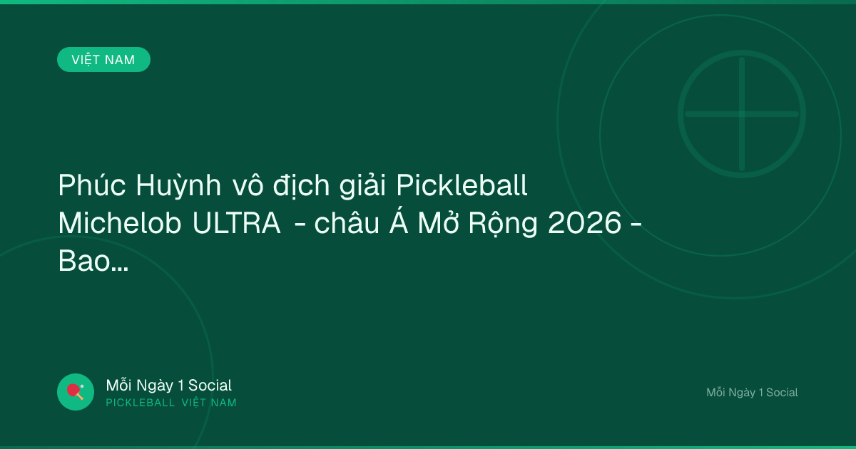 Phúc Huỳnh vô địch giải Pickleball Michelob ULTRA - châu Á Mở Rộng 2026 - Baolangson.vn