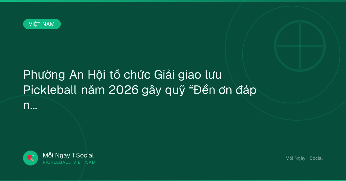 Phường An Hội tổ chức Giải giao lưu Pickleball năm 2026 gây quỹ “Đền ơn đáp nghĩa” - Vietnam.vn
